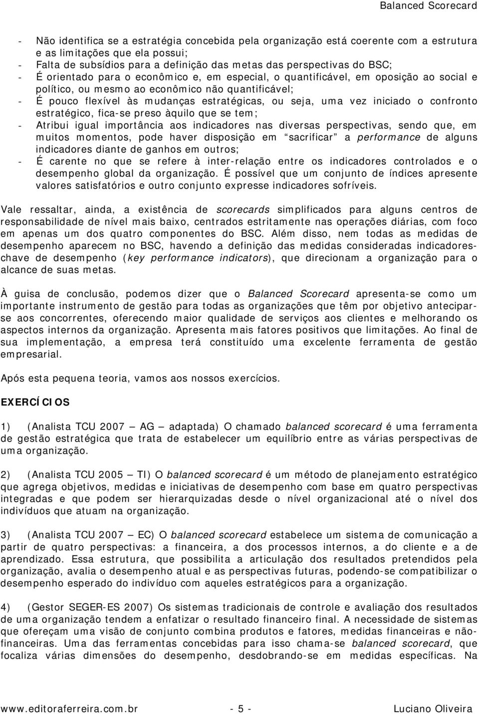 iniciado o confronto estratégico, fica-se preso àquilo que se tem; - Atribui igual importância aos indicadores nas diversas perspectivas, sendo que, em muitos momentos, pode haver disposição em