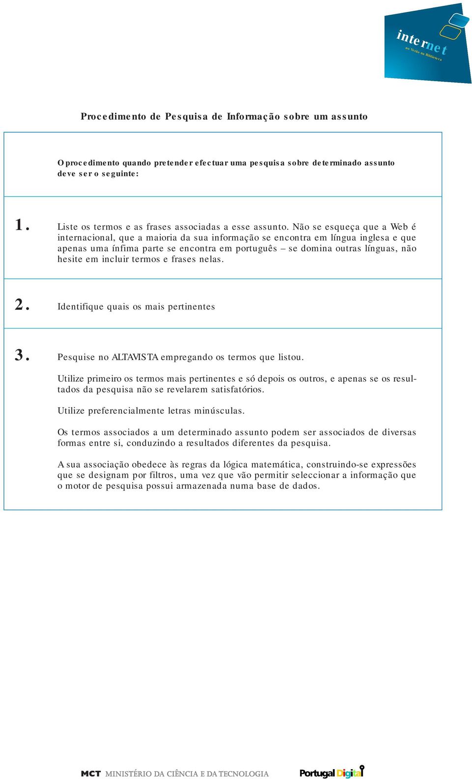 Não se esqueça que a Web é internacional, que a maioria da sua informação se encontra em língua inglesa e que apenas uma ínfima parte se encontra em português se domina outras línguas, não hesite em