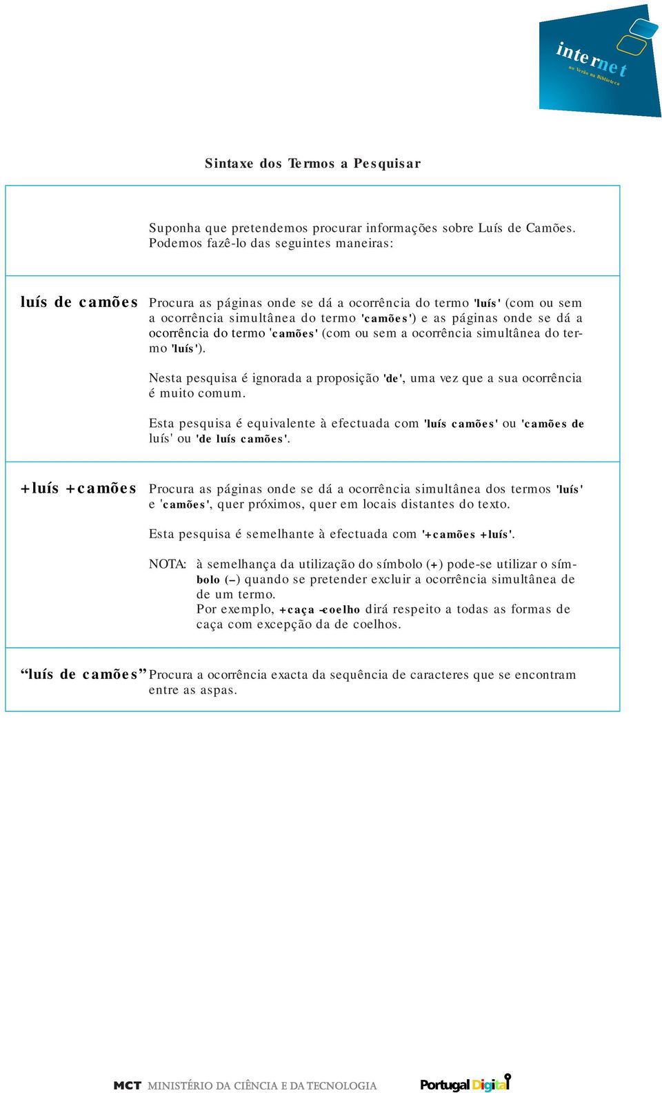 ocorrência do termo 'camões' (com ou sem a ocorrência simultânea do termo 'luís'). Nesta pesquisa é ignorada a proposição 'de', uma vez que a sua ocorrência é muito comum.