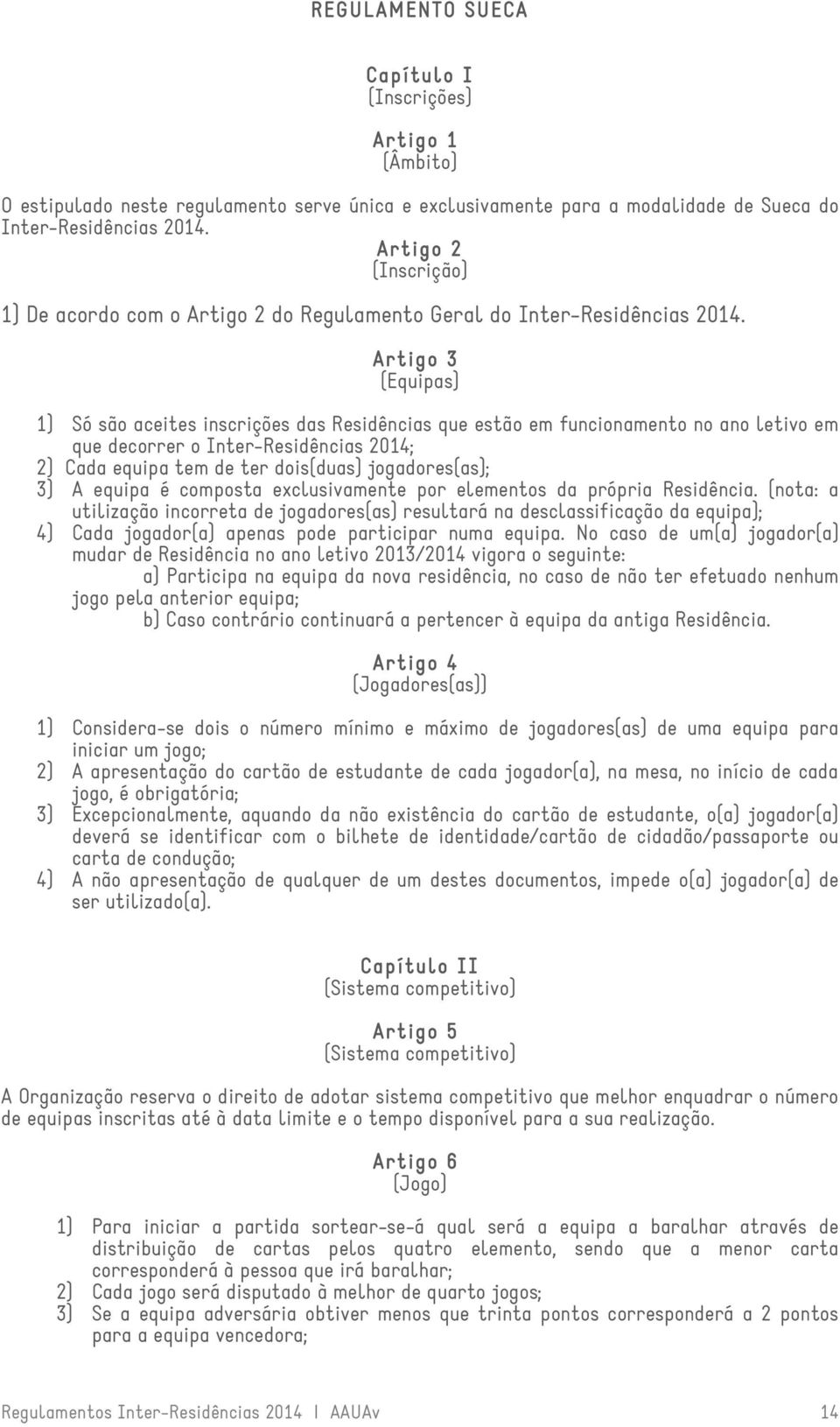 Artigo 3º (Equipas) 1) Só são aceites inscrições das Residências que estão em funcionamento no ano letivo em que decorrer o Inter-Residências 2014; 2) Cada equipa tem de ter dois(duas) jogadores(as);