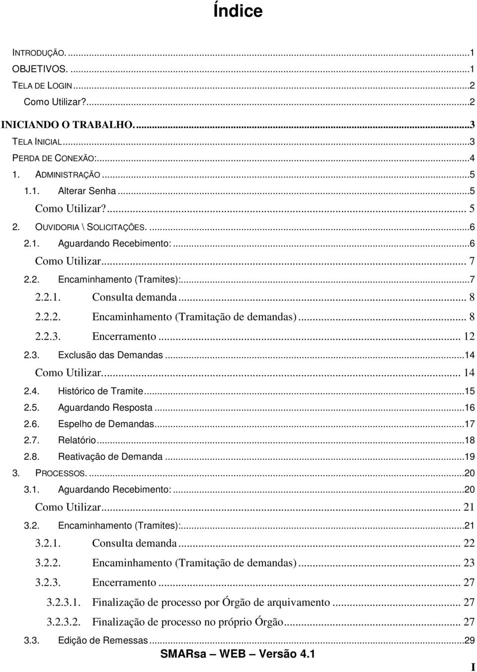 .. 8 2.2.3. Encerramento... 12 2.3. Exclusão das Demandas...14 Como Utilizar... 14 2.4. Histórico de Tramite...15 2.5. Aguardando Resposta...16 2.6. Espelho de Demandas...17 2.7. Relatório...18 2.8. Reativação de Demanda.