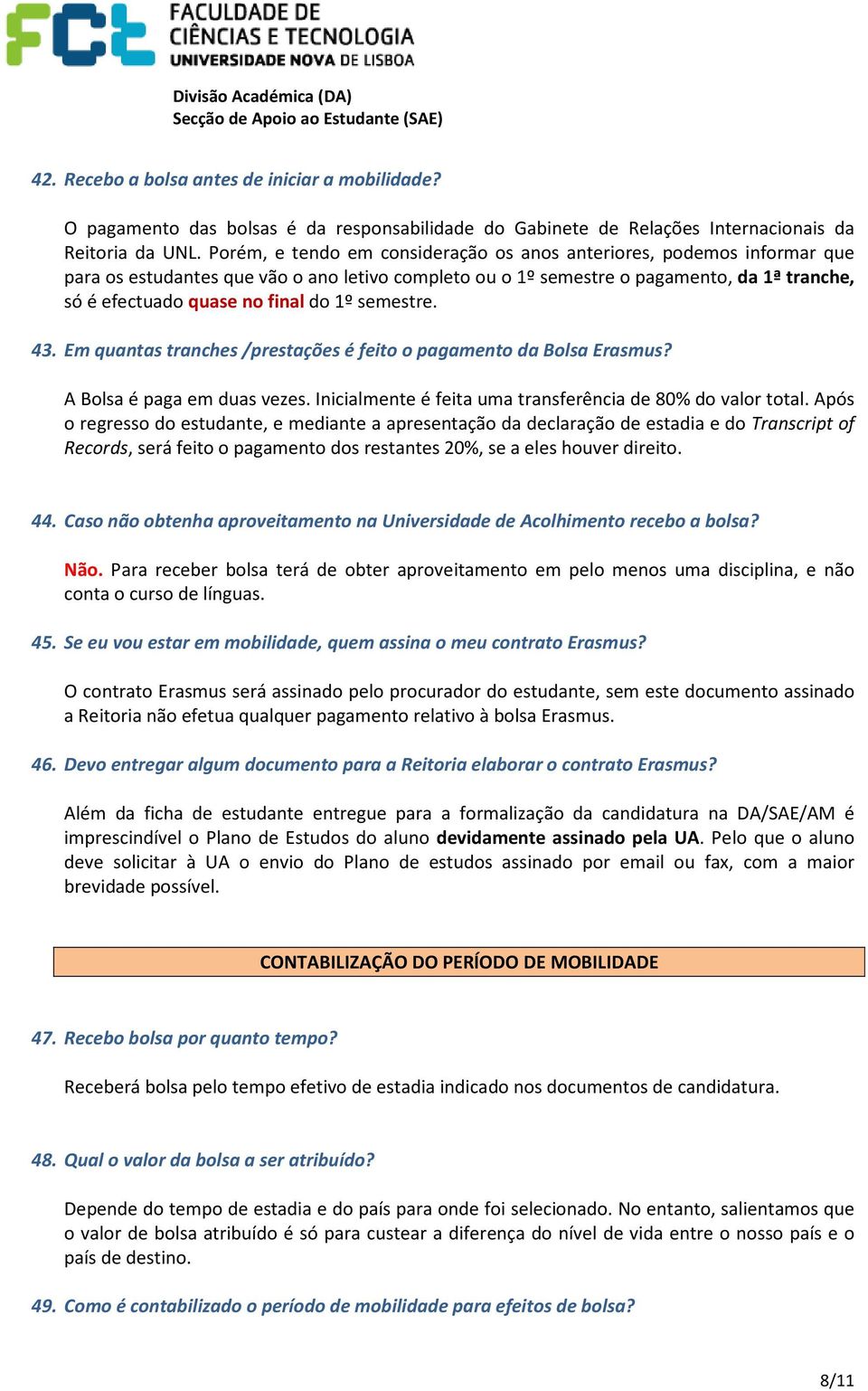 1º semestre. 43. Em quantas tranches /prestações é feito o pagamento da Bolsa Erasmus? A Bolsa é paga em duas vezes. Inicialmente é feita uma transferência de 80% do valor total.