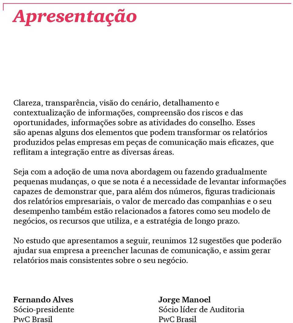 Seja com a adoção de uma nova abordagem ou fazendo gradualmente pequenas mudanças, o que se nota é a necessidade de levantar informações capazes de demonstrar que, para além dos números, figuras