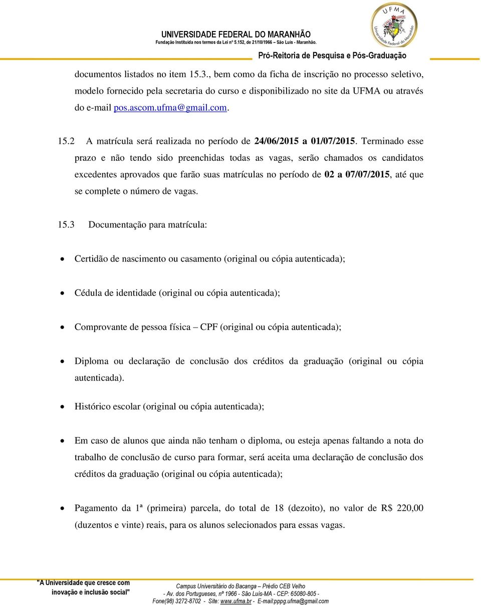 Terminado esse prazo e não tendo sido preenchidas todas as vagas, serão chamados os candidatos excedentes aprovados que farão suas matrículas no período de 02 a 07/07/2015, até que se complete o