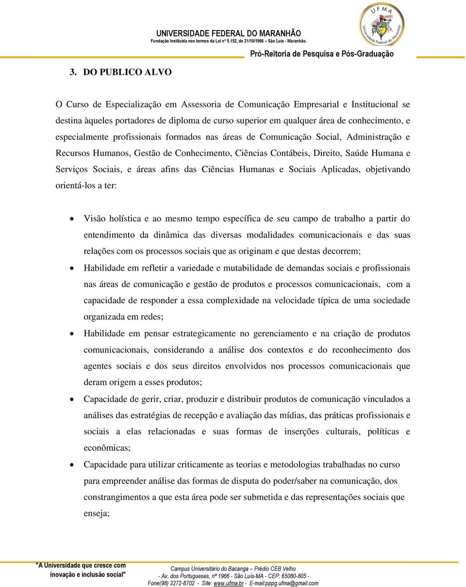 Humana e Serviços Sociais, e áreas afins das Ciências Humanas e Sociais Aplicadas, objetivando orientá-los a ter: Visão holística e ao mesmo tempo específica de seu campo de trabalho a partir do