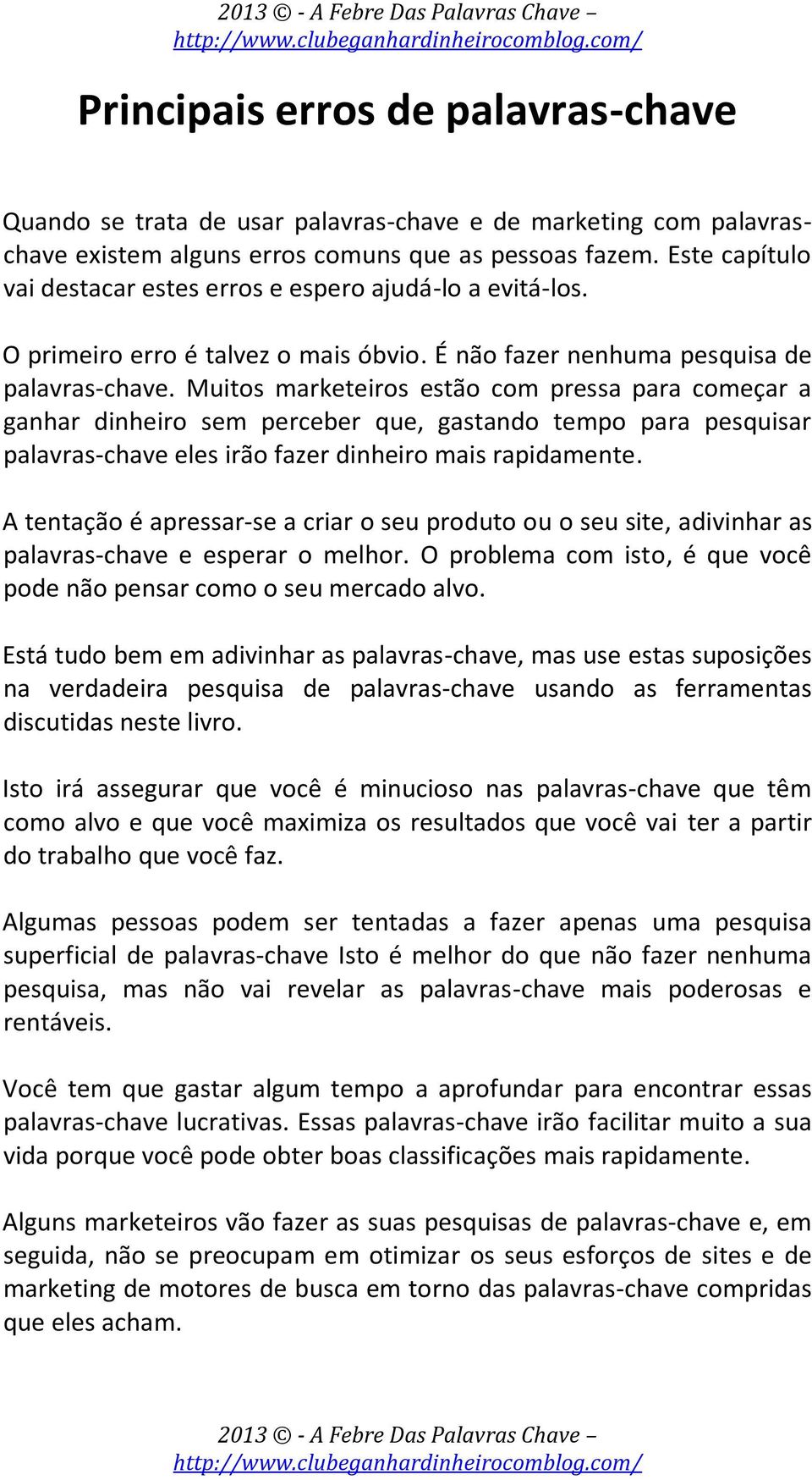 Muitos marketeiros estão com pressa para começar a ganhar dinheiro sem perceber que, gastando tempo para pesquisar palavras-chave eles irão fazer dinheiro mais rapidamente.