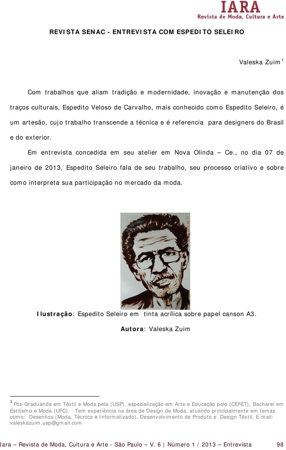 , no dia 07 de janeiro de 2013, Espedito Seleiro fala de seu trabalho, seu processo criativo e sobre como interpreta sua participação no mercado da moda.