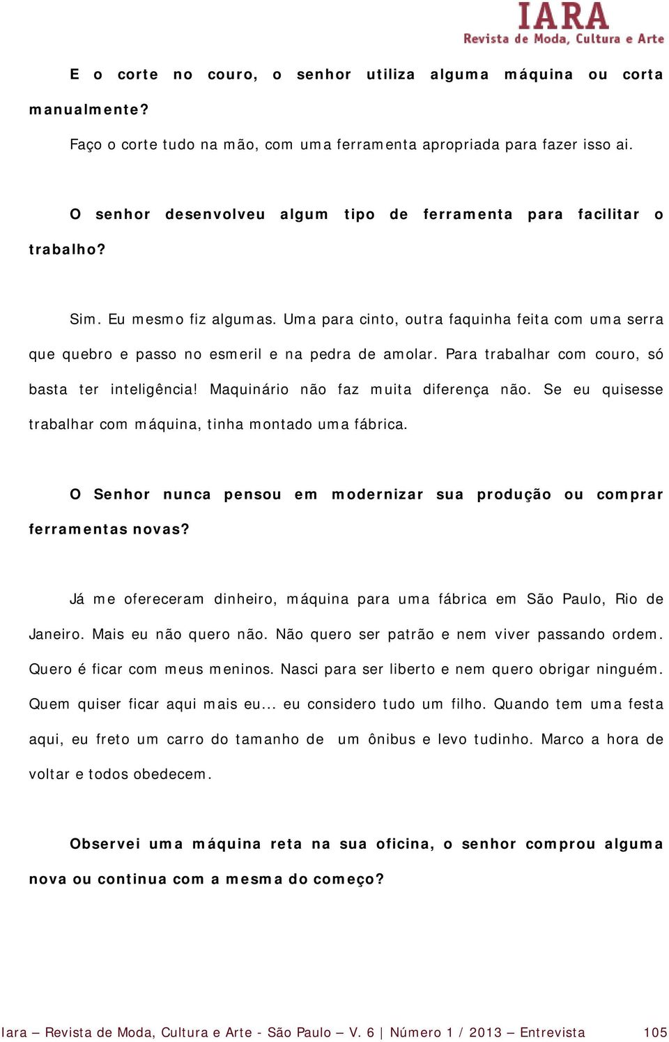 Para trabalhar com couro, só basta ter inteligência! Maquinário não faz muita diferença não. Se eu quisesse trabalhar com máquina, tinha montado uma fábrica.