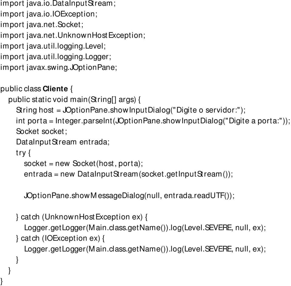 showInputDialog("Digite a porta:")); Socket socket; DataInputStream entrada; try { socket = new Socket(host, porta); entrada = new DataInputStream(socket.