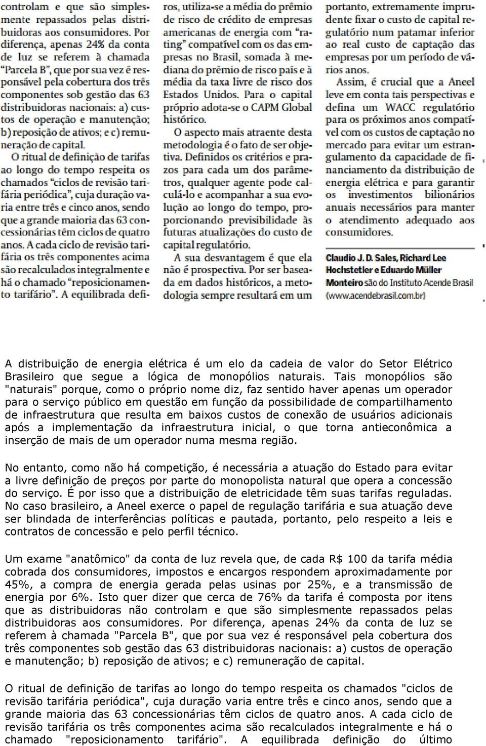 que resulta em baixos custos de conexão de usuários adicionais após a implementação da infraestrutura inicial, o que torna antieconômica a inserção de mais de um operador numa mesma região.