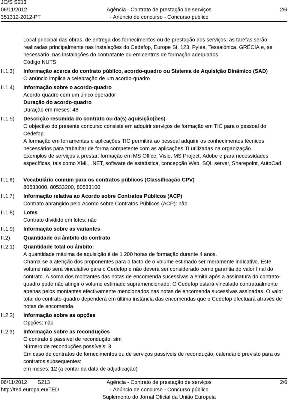 Código NUTS Informação acerca do contrato público, acordo-quadro ou Sistema de Aquisição Dinâmico (SAD) O anúncio implica a celebração de um acordo-quadro Informação sobre o acordo-quadro