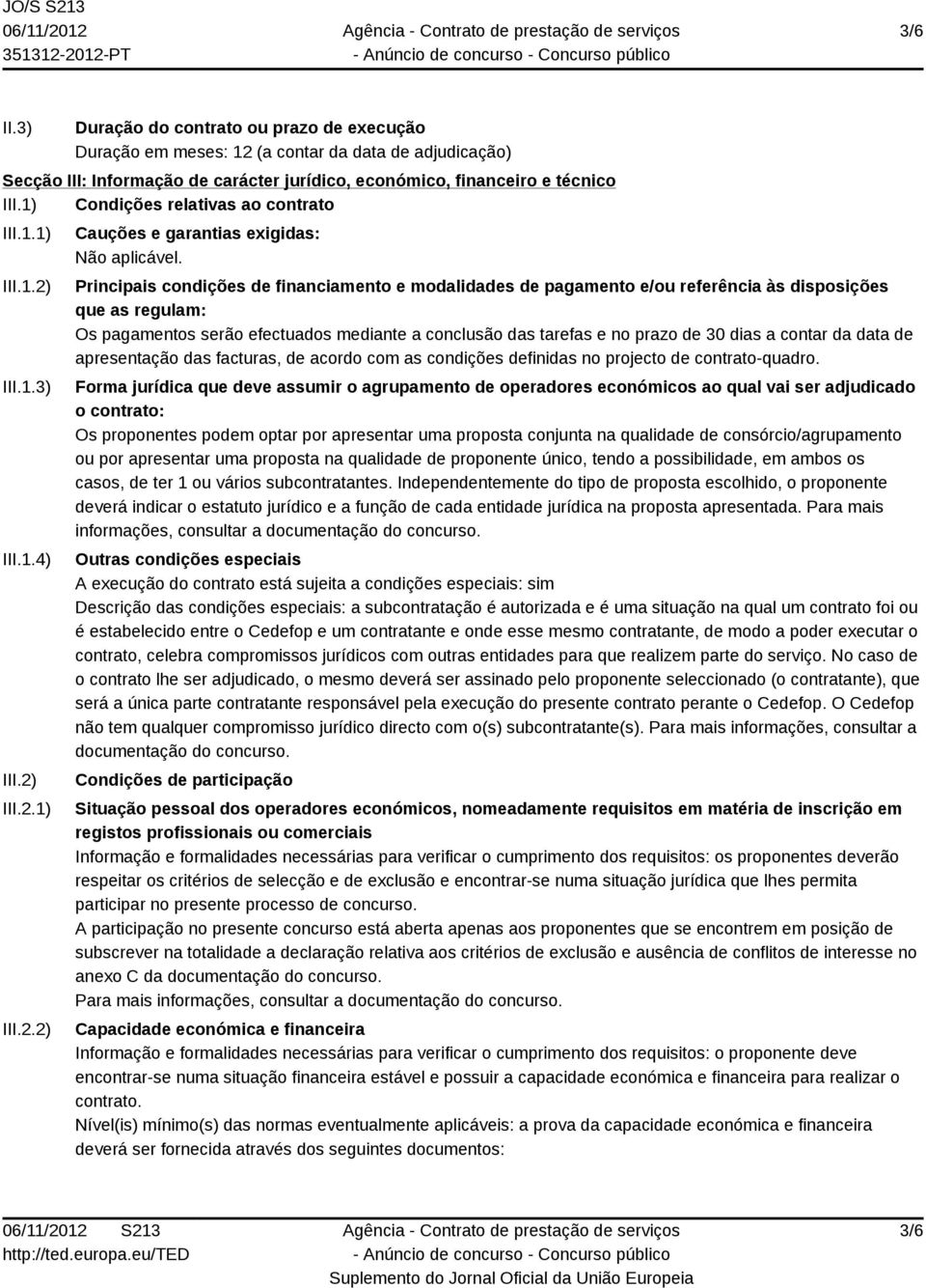 Principais condições de financiamento e modalidades de pagamento e/ou referência às disposições que as regulam: Os pagamentos serão efectuados mediante a conclusão das tarefas e no prazo de 30 dias a