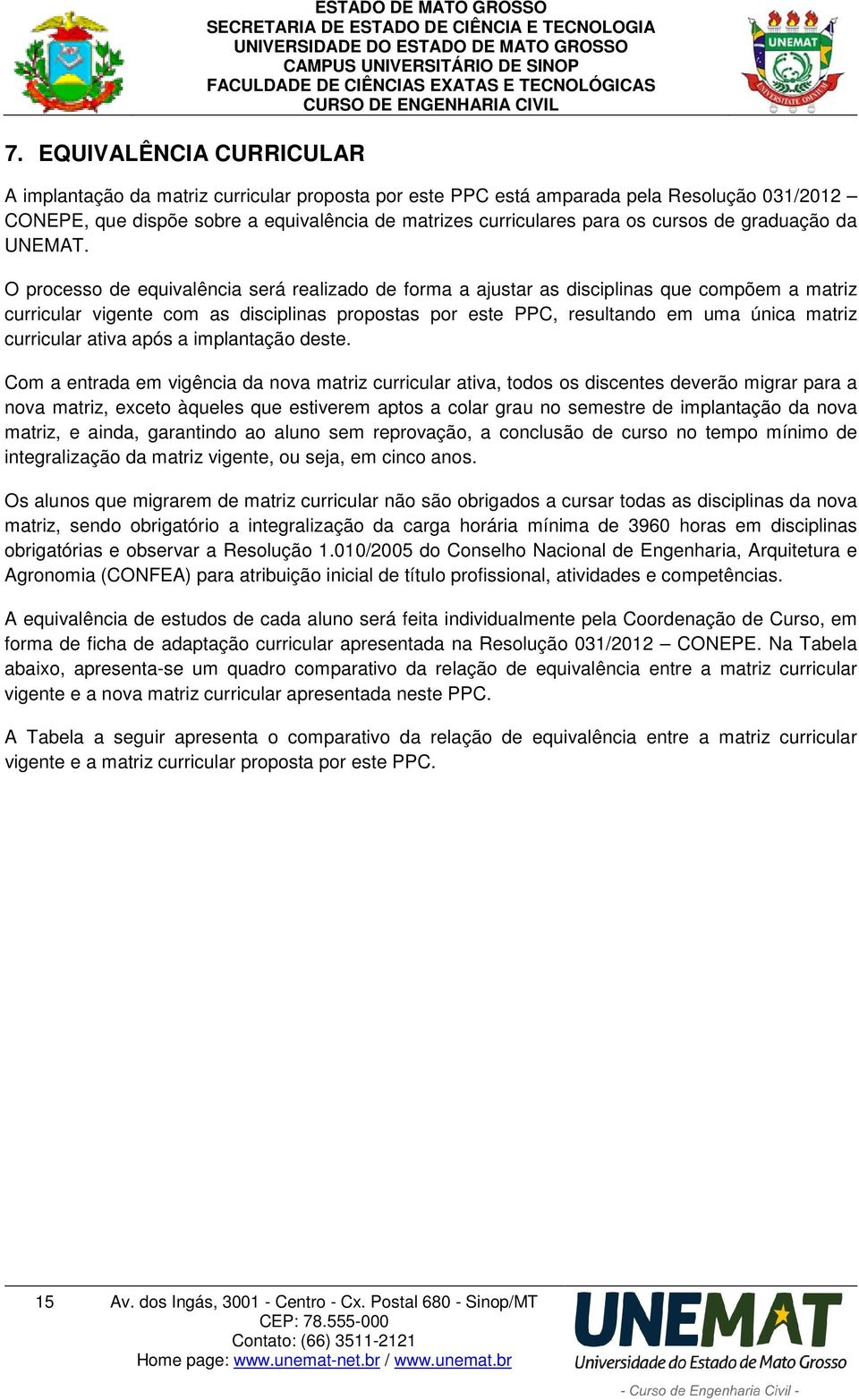 O processo de equivalência será realizado de forma a ajustar as disciplinas que compõem a matriz curricular vigente com as disciplinas propostas por este PPC, resultando em uma única matriz