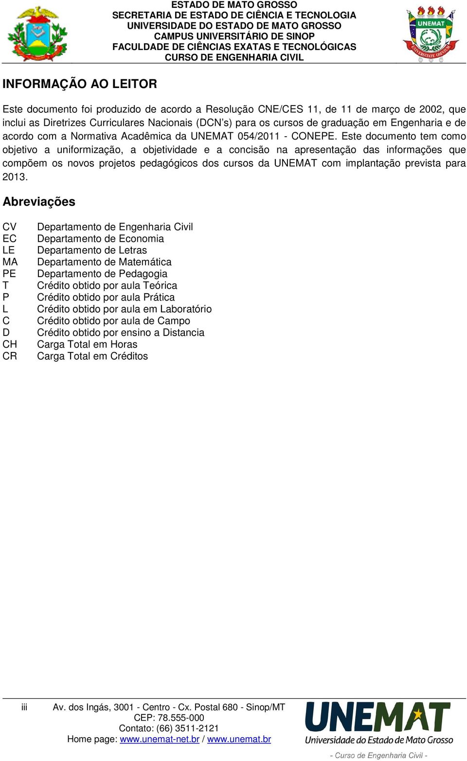 Este documento tem como objetivo a uniformização, a objetividade e a concisão na apresentação das informações que compõem os novos projetos pedagógicos dos cursos da UNEMAT com implantação prevista