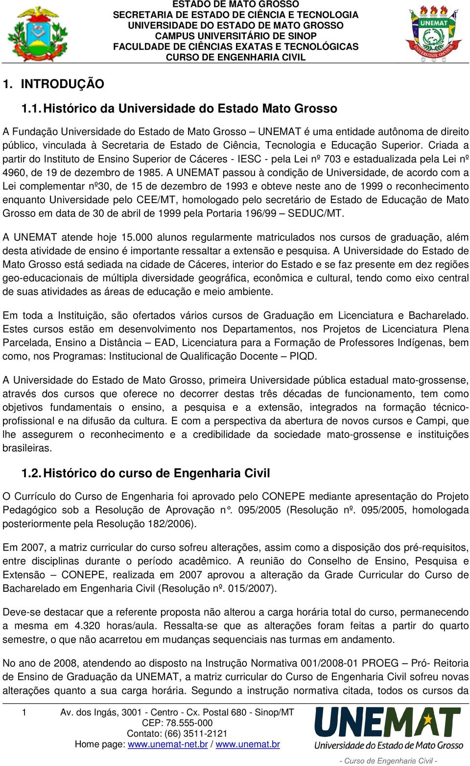 A UNEMAT passou à condição de Universidade, de acordo com a Lei complementar nº30, de 15 de dezembro de 1993 e obteve neste ano de 1999 o reconhecimento enquanto Universidade pelo CEE/MT, homologado