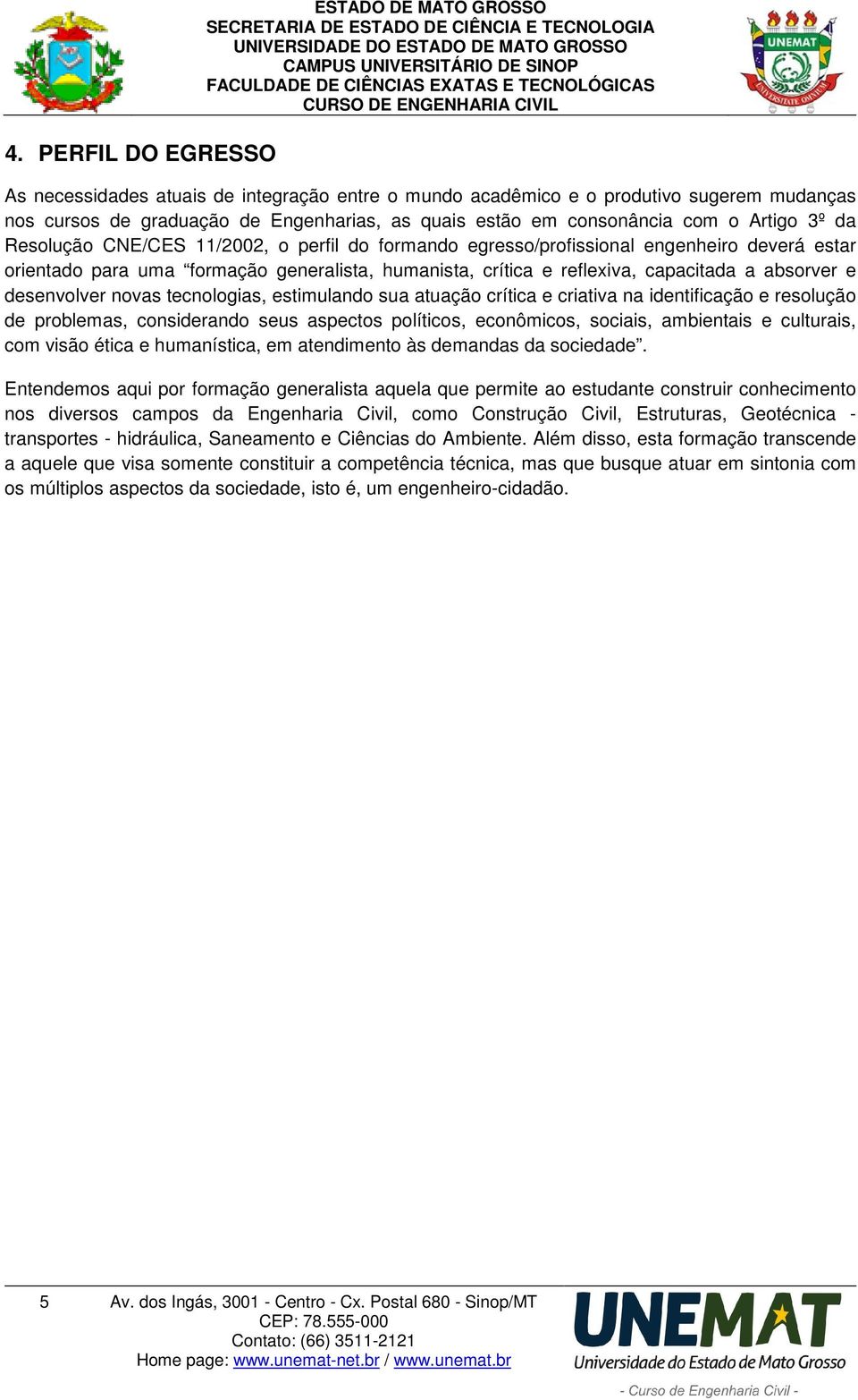 capacitada a absorver e desenvolver novas tecnologias, estimulando sua atuação crítica e criativa na identificação e resolução de problemas, considerando seus aspectos políticos, econômicos, sociais,