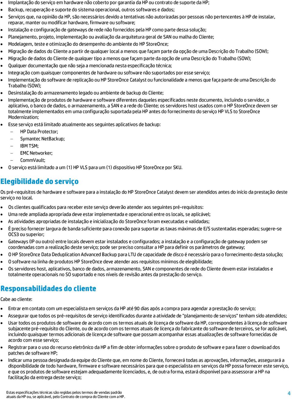 configuração de gateways de rede não fornecidos pela HP como parte dessa solução; Planejamento, projeto, implementação ou avaliação da arquitetura geral de SAN ou malha do Cliente; Modelagem, teste e