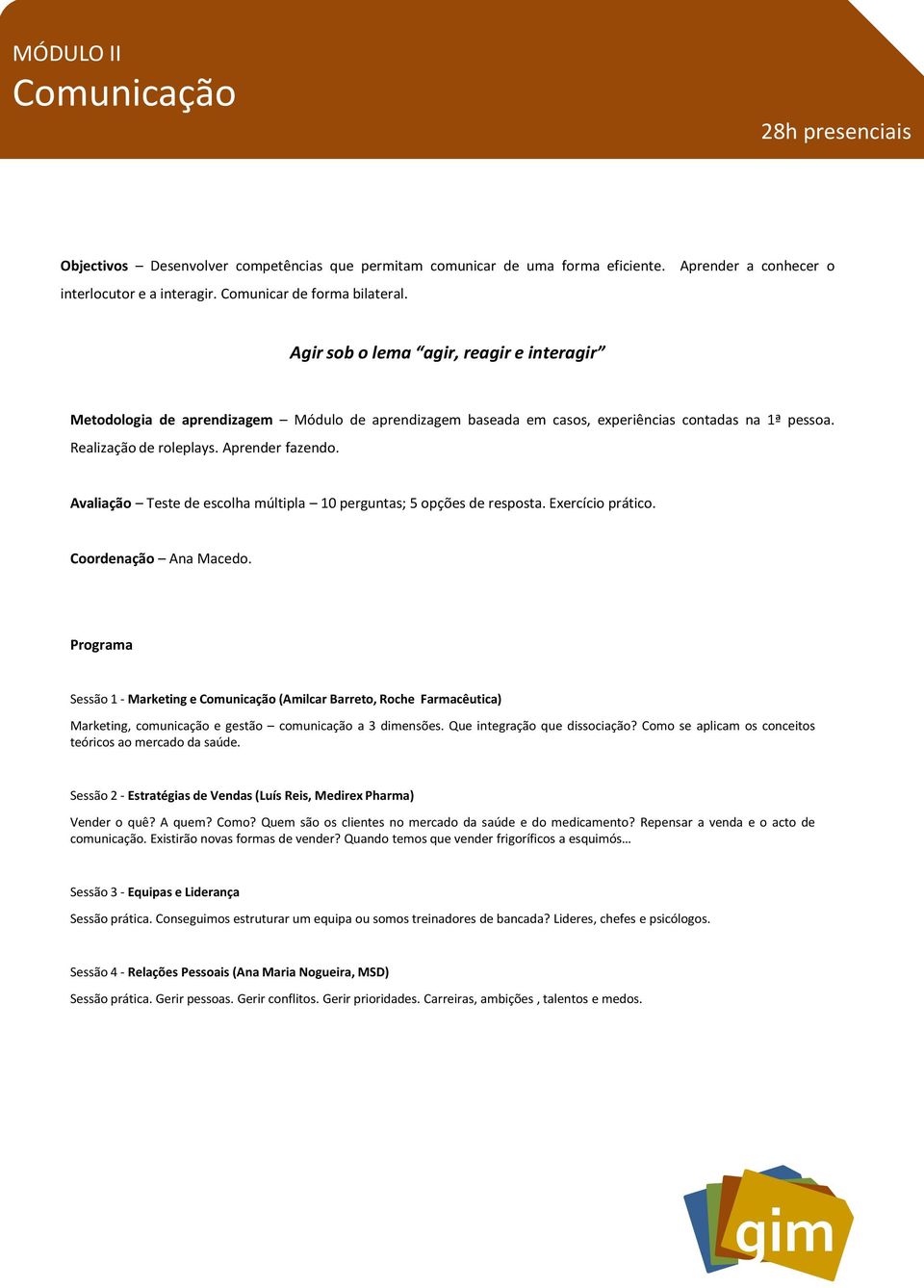 Aprender fazendo. Avaliação Teste de escolha múltipla 10 perguntas; 5 opções de resposta. Exercício prático. Coordenação Ana Macedo.