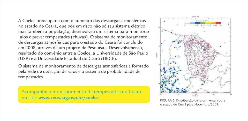 O sistema de monitoramento de descargas atmosféricas para o estado do Ceará foi concluído em 2008, através de um projeto de Pesquisa e Desenvolvimento, resultado do convênio entre a Coelce, a