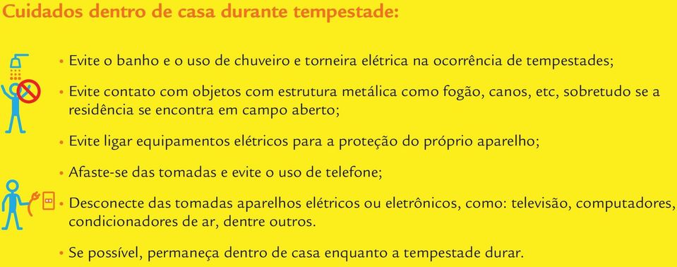 elétricos para a proteção do próprio aparelho; Afaste-se das tomadas e evite o uso de telefone; Desconecte das tomadas aparelhos elétricos ou