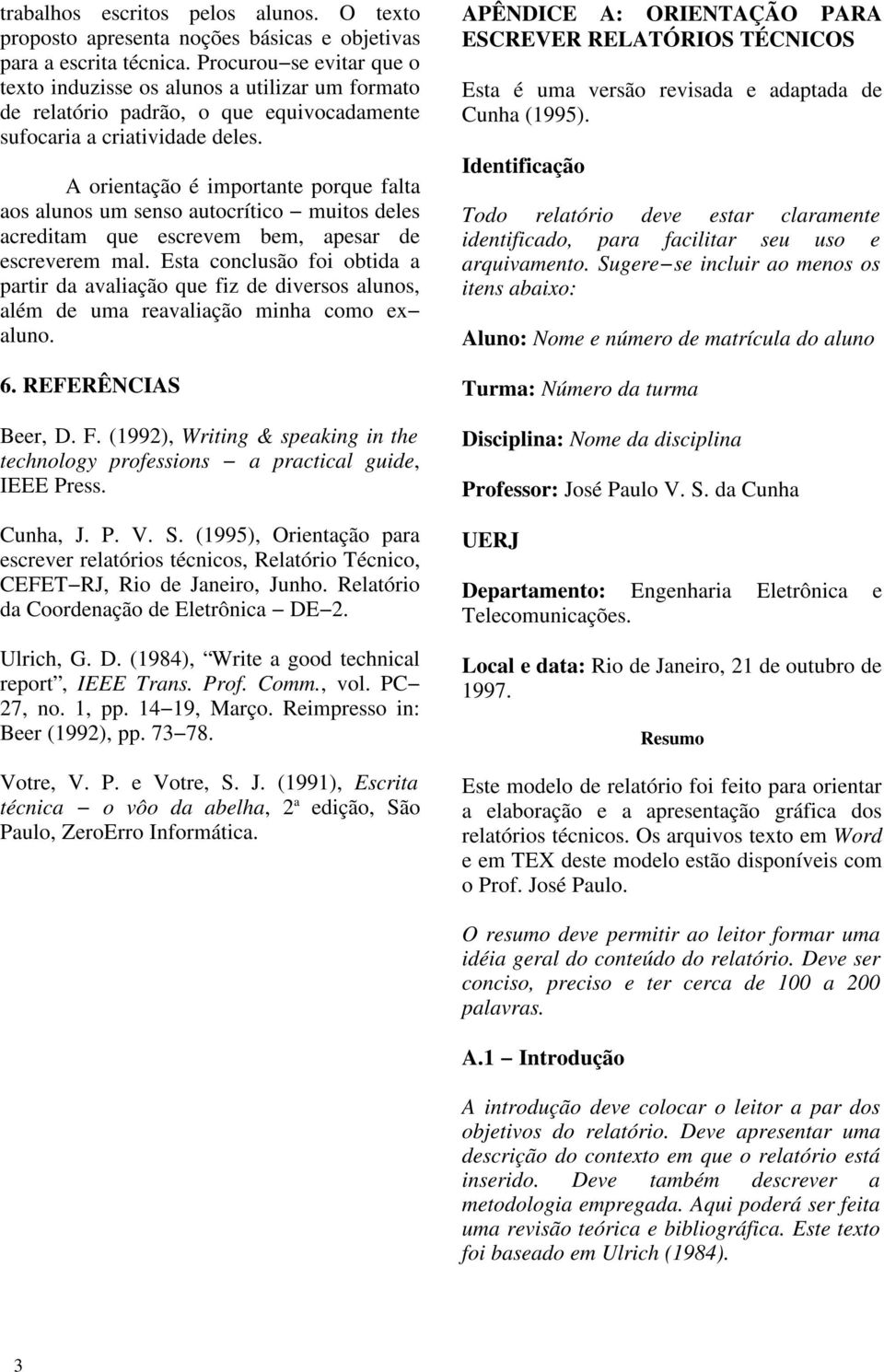 A orientação é importante porque falta aos alunos um senso autocrítico muitos deles acreditam que escrevem bem, apesar de escreverem mal.