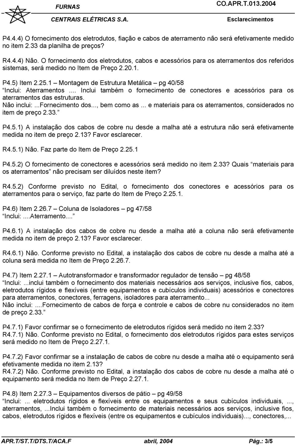 1 Montagem de Estrutura Metálica pg 40/58 Inclui: Aterramentos... Inclui também o fornecimento de conectores e acessórios para os aterramentos das estruturas. Não inclui:...fornecimento dos.