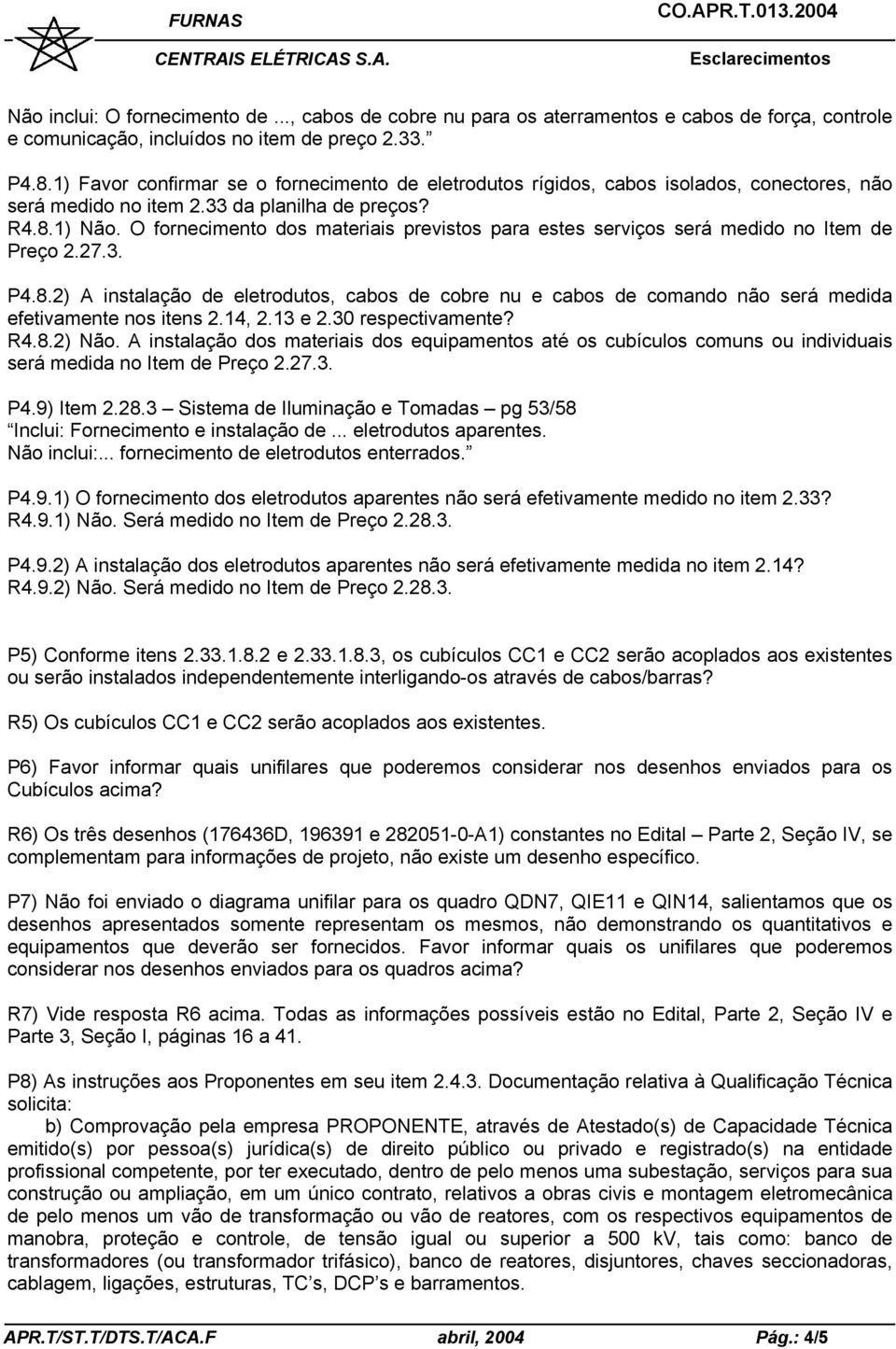 O fornecimento dos materiais previstos para estes serviços será medido no Item de Preço 2.27.3. P4.8.