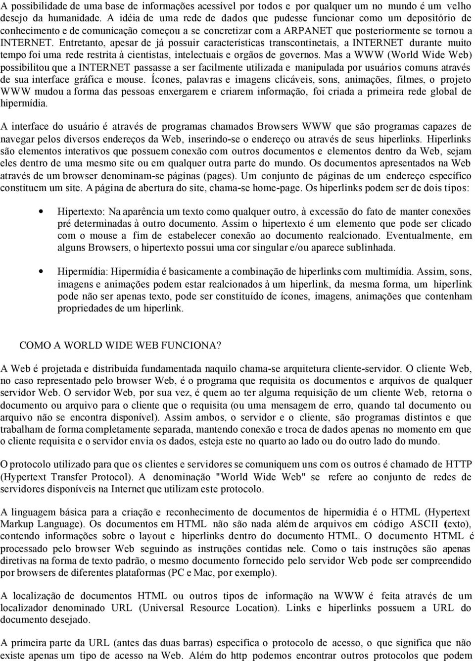 Entretanto, apesar de já possuir características transcontinetais, a INTERNET durante muito tempo foi uma rede restrita à cientistas, intelectuais e orgãos de governos.