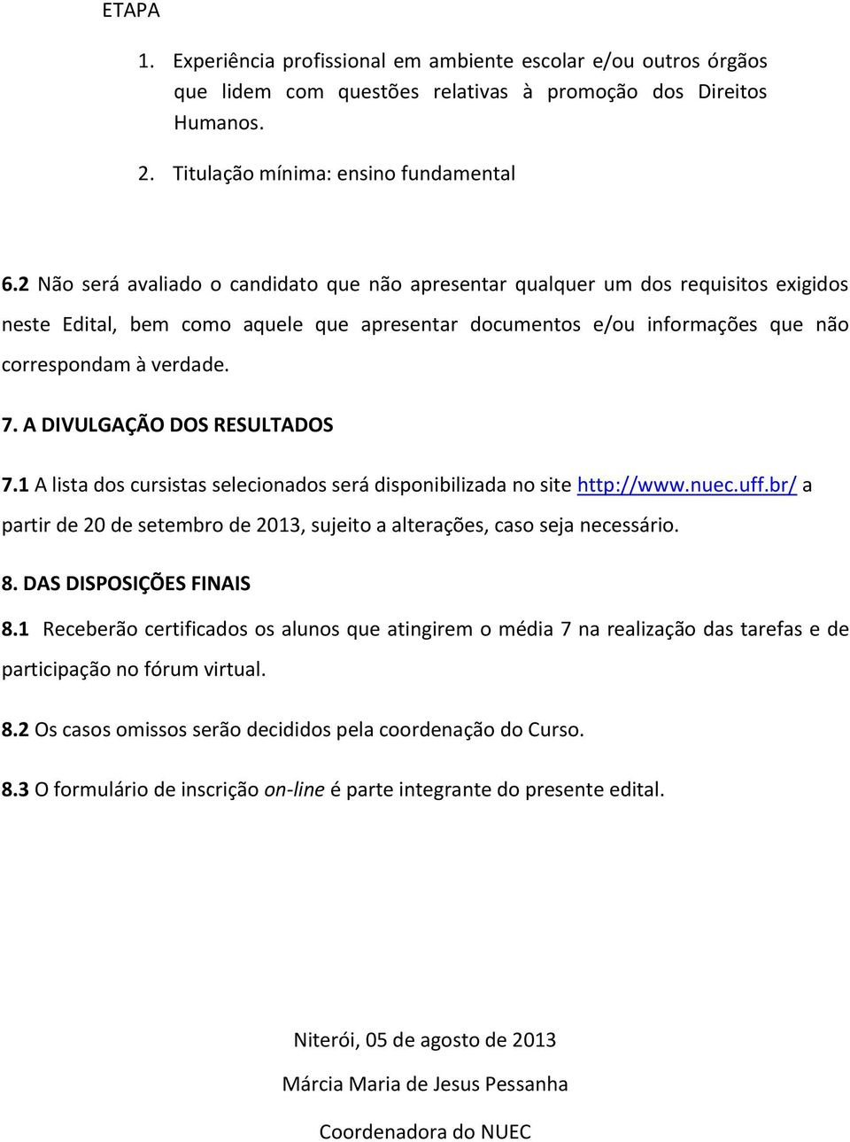 A DIVULGAÇÃO DOS RESULTADOS 7.1 A lista dos cursistas selecionados será disponibilizada no site http://www.nuec.uff.br/ a partir de 20 de setembro de 2013, sujeito a alterações, caso seja necessário.