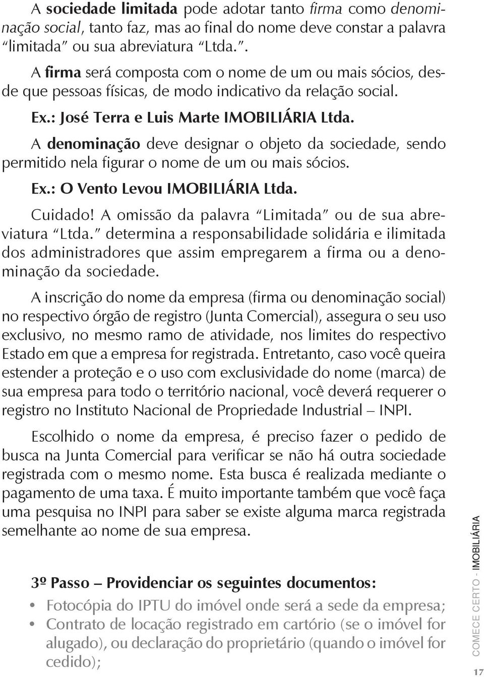 A denominação deve designar o objeto da sociedade, sendo permitido nela figurar o nome de um ou mais sócios. Ex.: O Vento Levou IMOBILIÁRIA Ltda. Cuidado!