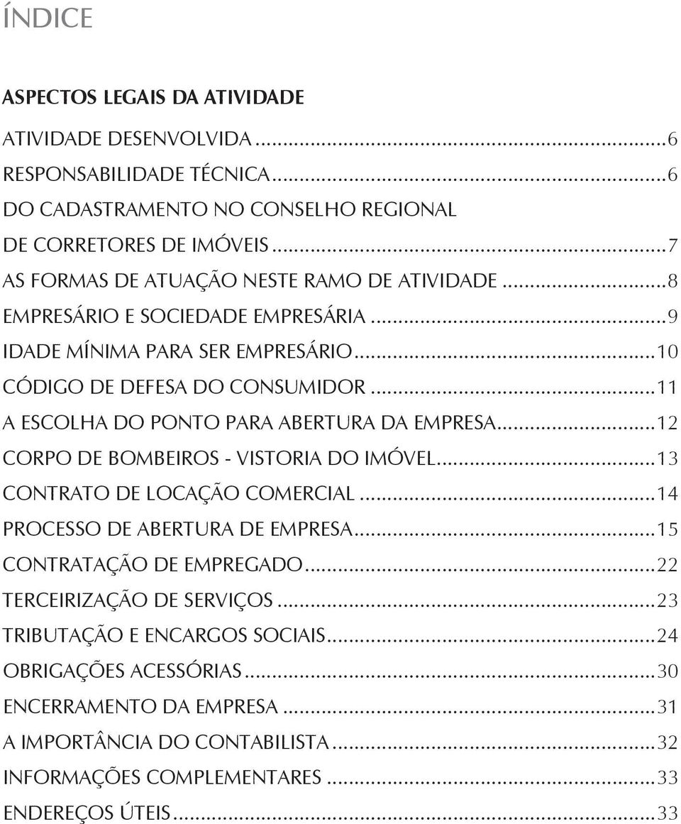 ..11 A escolha do ponto para abertura da empresa...12 Corpo de Bombeiros - vistoria do imóvel...13 Contrato de locação comercial...14 Processo de abertura de empresa.