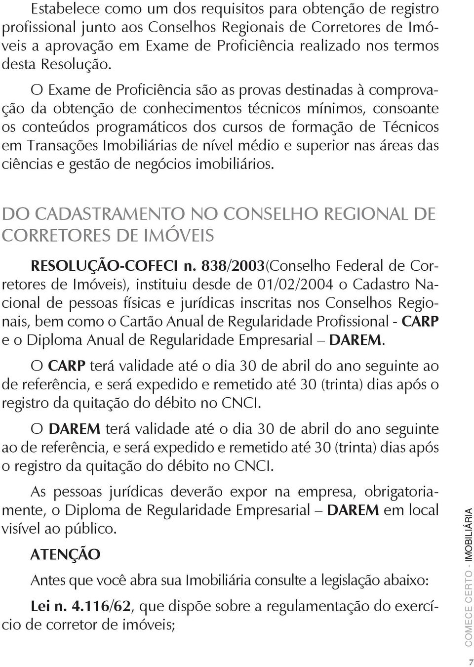 O Exame de Proficiência são as provas destinadas à comprovação da obtenção de conhecimentos técnicos mínimos, consoante os conteúdos programáticos dos cursos de formação de Técnicos em Transações