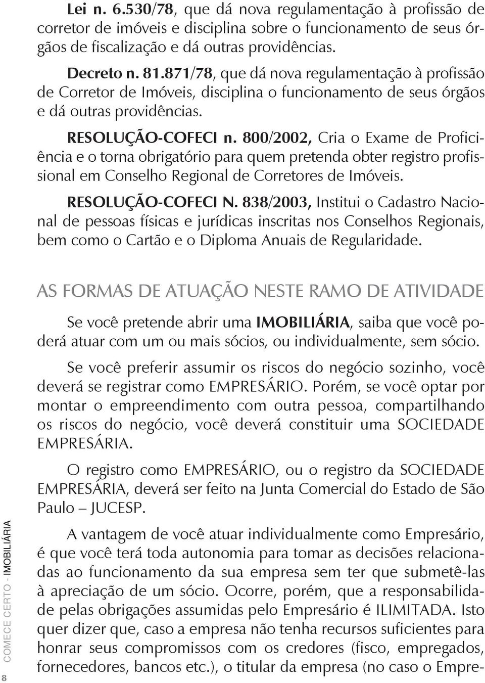 800/2002, Cria o Exame de Proficiência e o torna obrigatório para quem pretenda obter registro profissional em Conselho Regional de Corretores de Imóveis. RESOLUÇÃO-COFECI N.