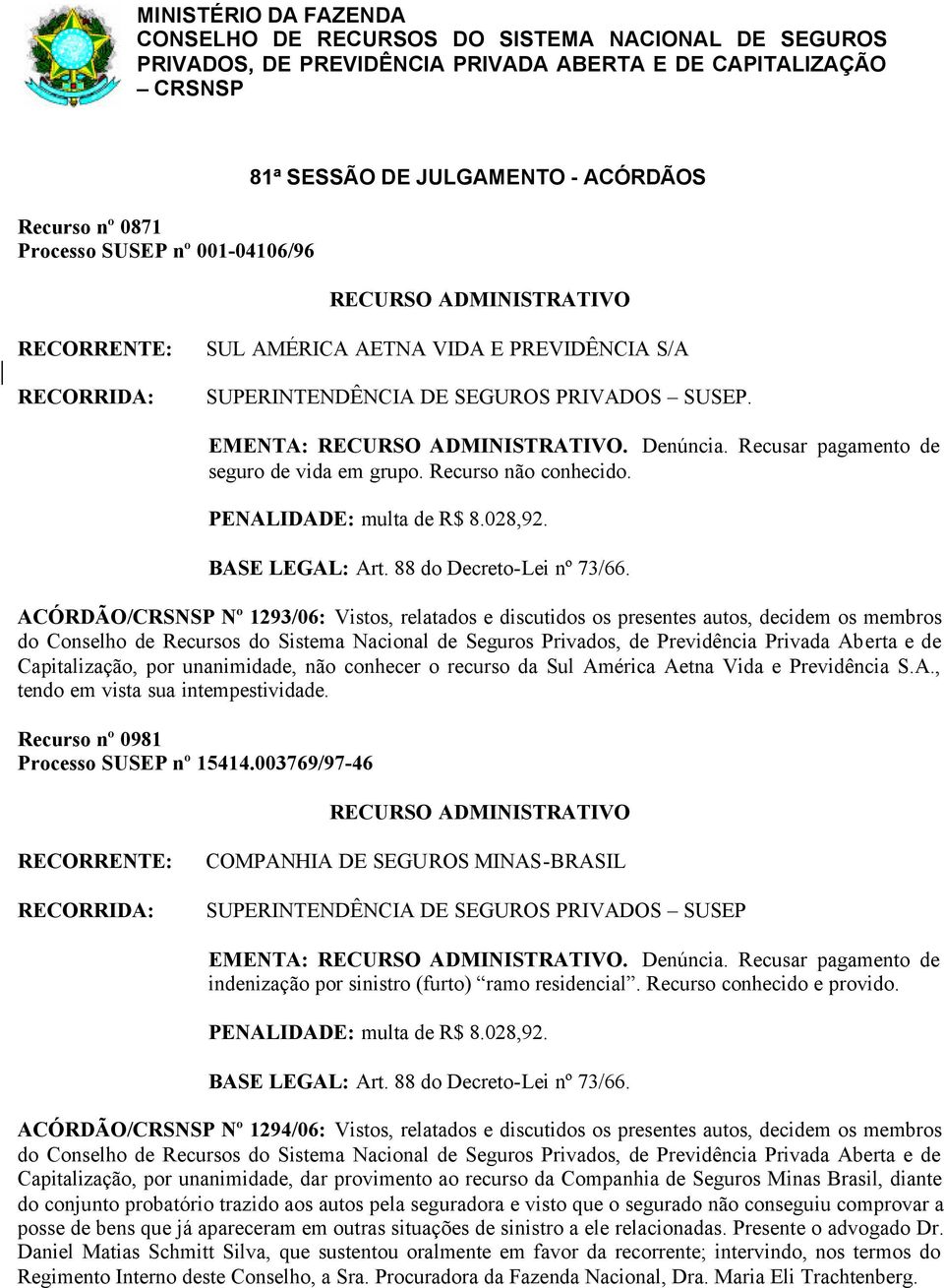 ACÓRDÃO/CRSNSP Nº 1293/06: Vistos, relatados e discutidos os presentes autos, decidem os membros Capitalização, por unanimidade, não conhecer o recurso da Sul América Aetna Vida e Previdência S.A., tendo em vista sua intempestividade.