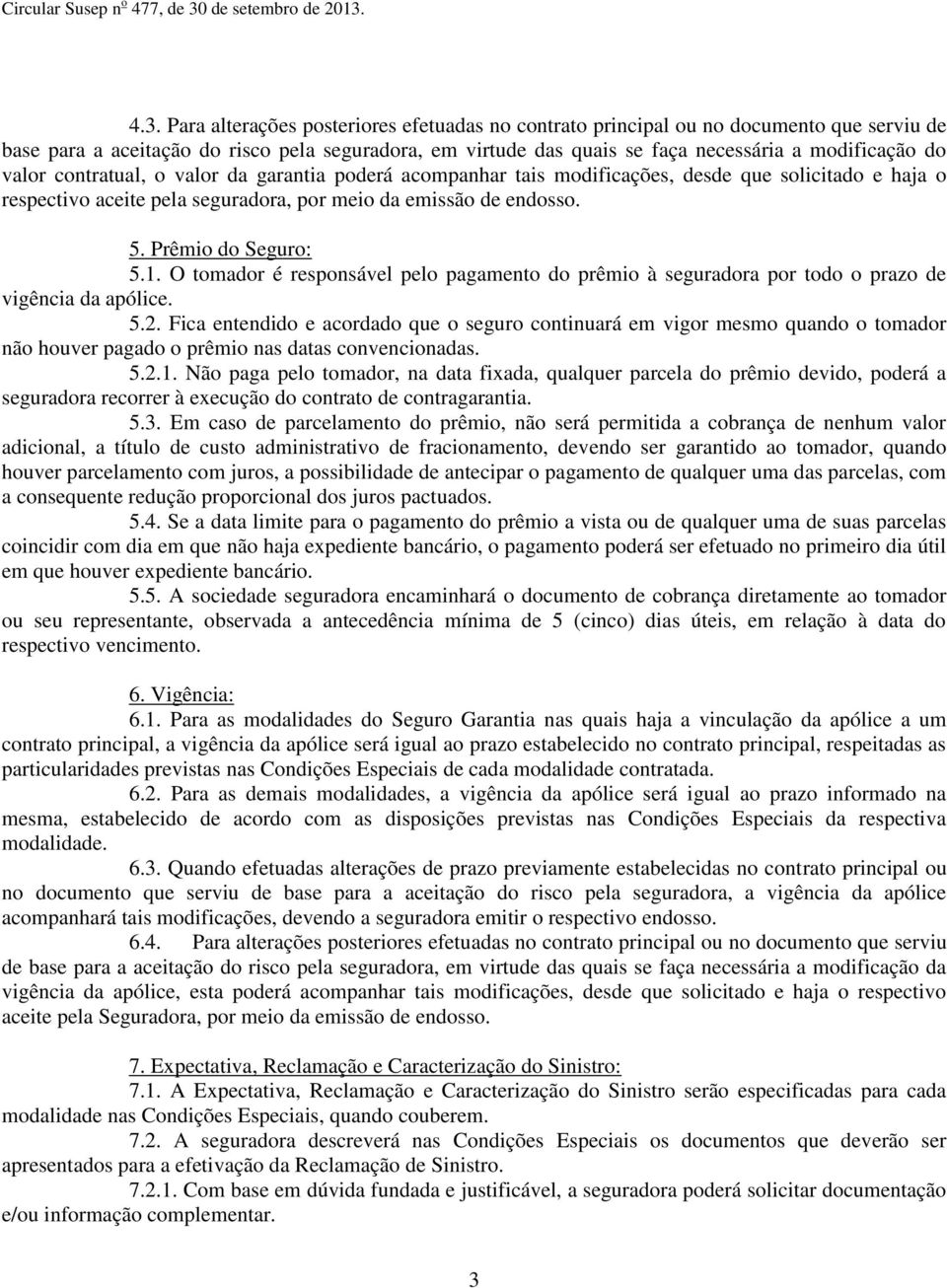 O tomador é responsável pelo pagamento do prêmio à seguradora por todo o prazo de vigência da apólice. 5.2.