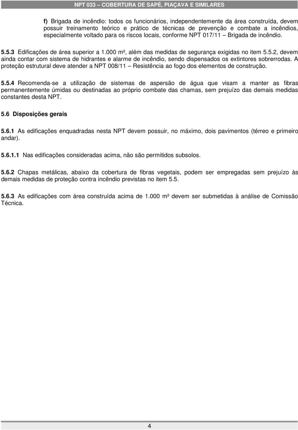 A proteção estrutural deve atender a NPT 008/11 Resistência ao fogo dos elementos de construção. 5.