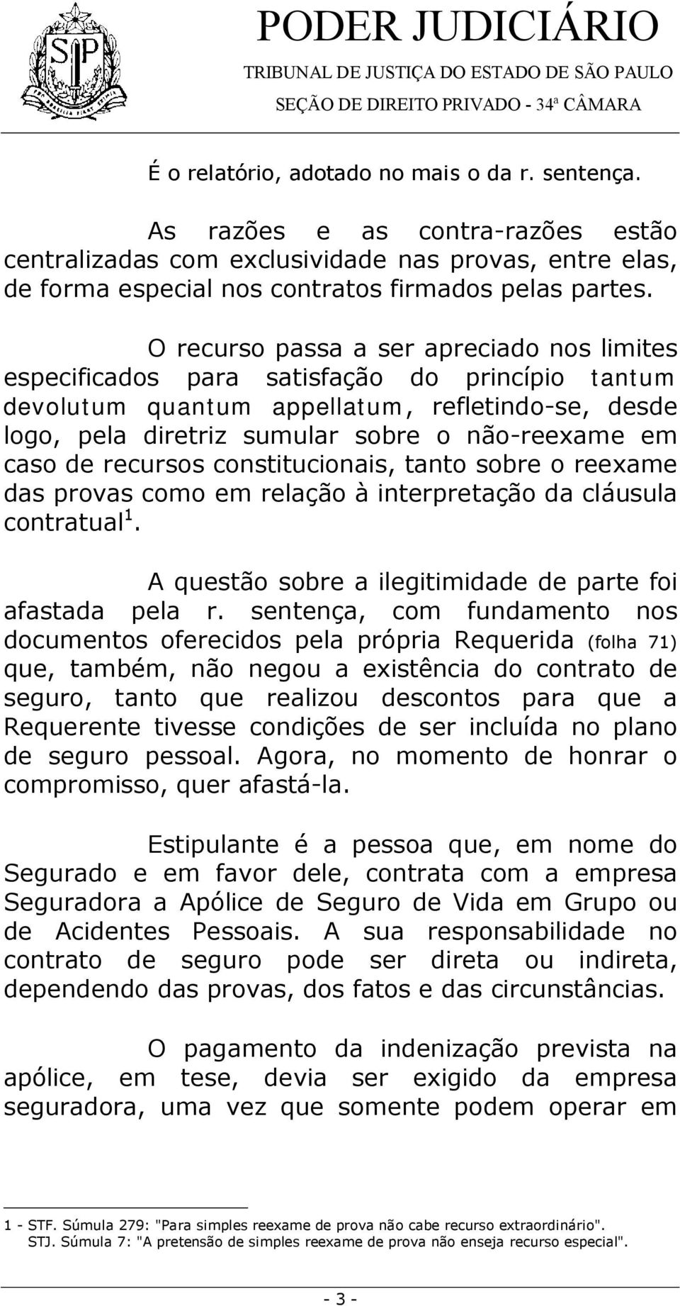 caso de recursos constitucionais, tanto sobre o reexame das provas como em relação à interpretação da cláusula contratual 1. A questão sobre a ilegitimidade de parte foi afastada pela r.