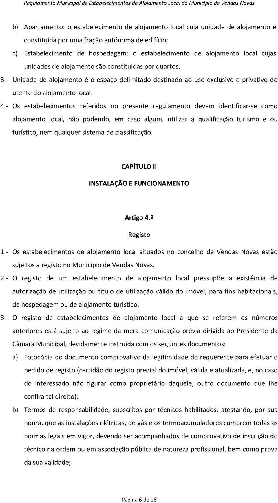 4 - Os estabelecimentos referidos no presente regulamento devem identificar-se como alojamento local, não podendo, em caso algum, utilizar a qualificação turismo e ou turístico, nem qualquer sistema