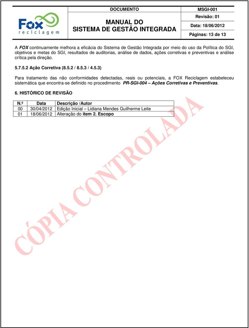 7.5.2 Ação Corretiva (8.5.2 / 8.5.3 / 4.5.3) Para tratamento das não conformidades detectadas, reais ou potenciais, a FOX Reciclagem estabeleceu sistemática que