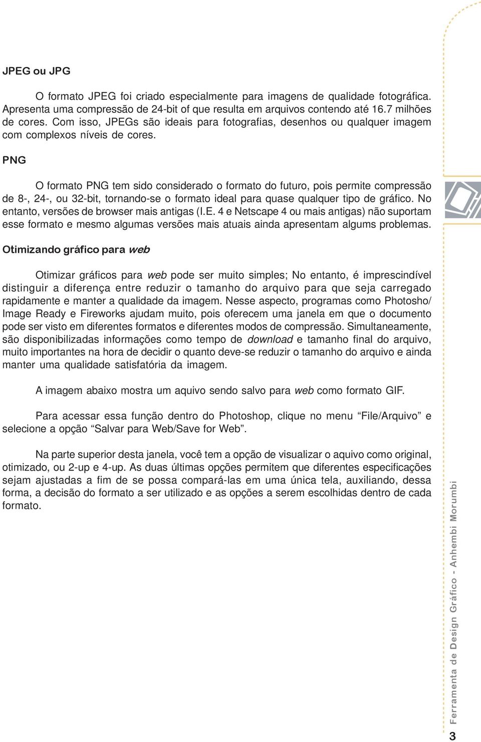 PNG O formato PNG tem sido considerado o formato do futuro, pois permite compressão de 8-, 24-, ou 32-bit, tornando-se o formato ideal para quase qualquer tipo de gráfico.