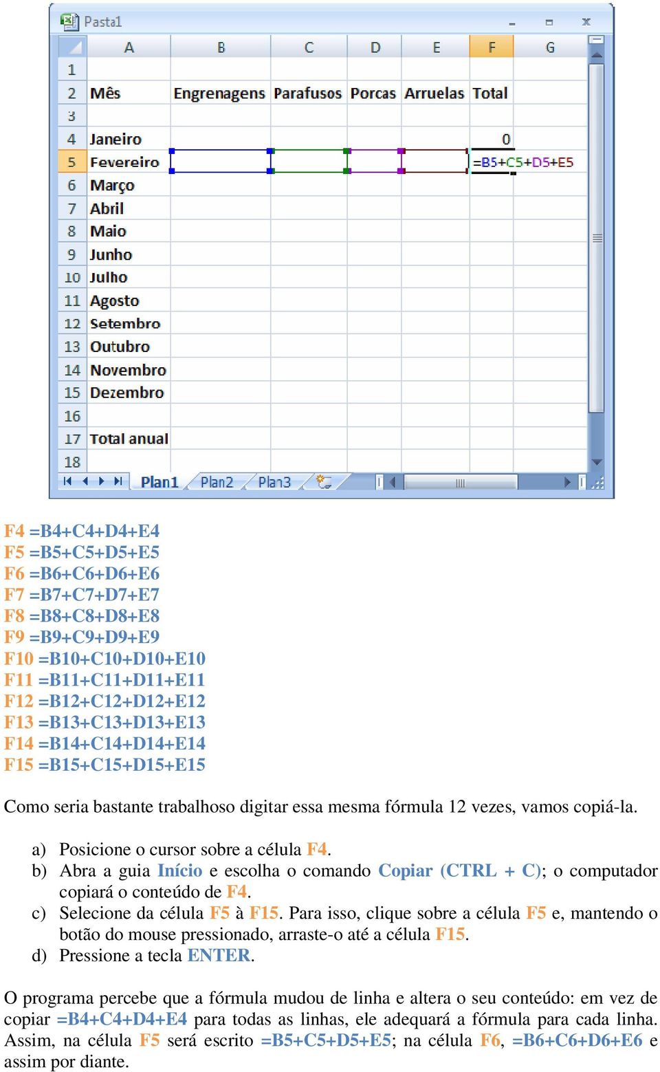 b) Abra a guia Início e escolha o comando Copiar (CTRL + C); o computador copiará o conteúdo de F4. c) Selecione da célula F5 à F15.