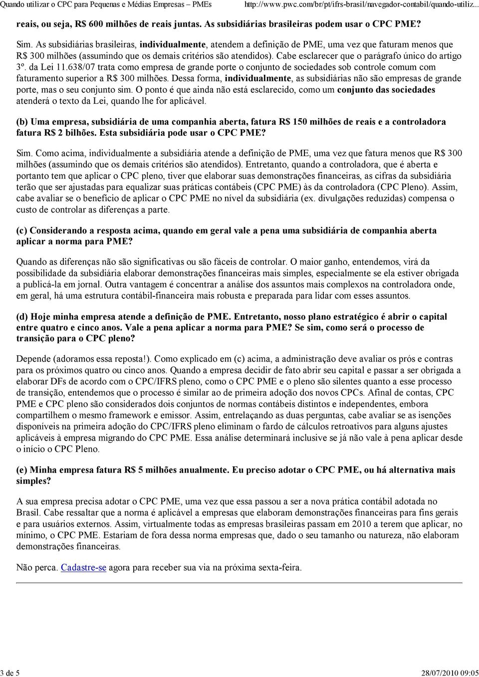 Cabe esclarecer que o parágrafo único do artigo 3º. da Lei 11.638/07 trata como empresa de grande porte o conjunto de sociedades sob controle comum com faturamento superior a R$ 300 milhões.