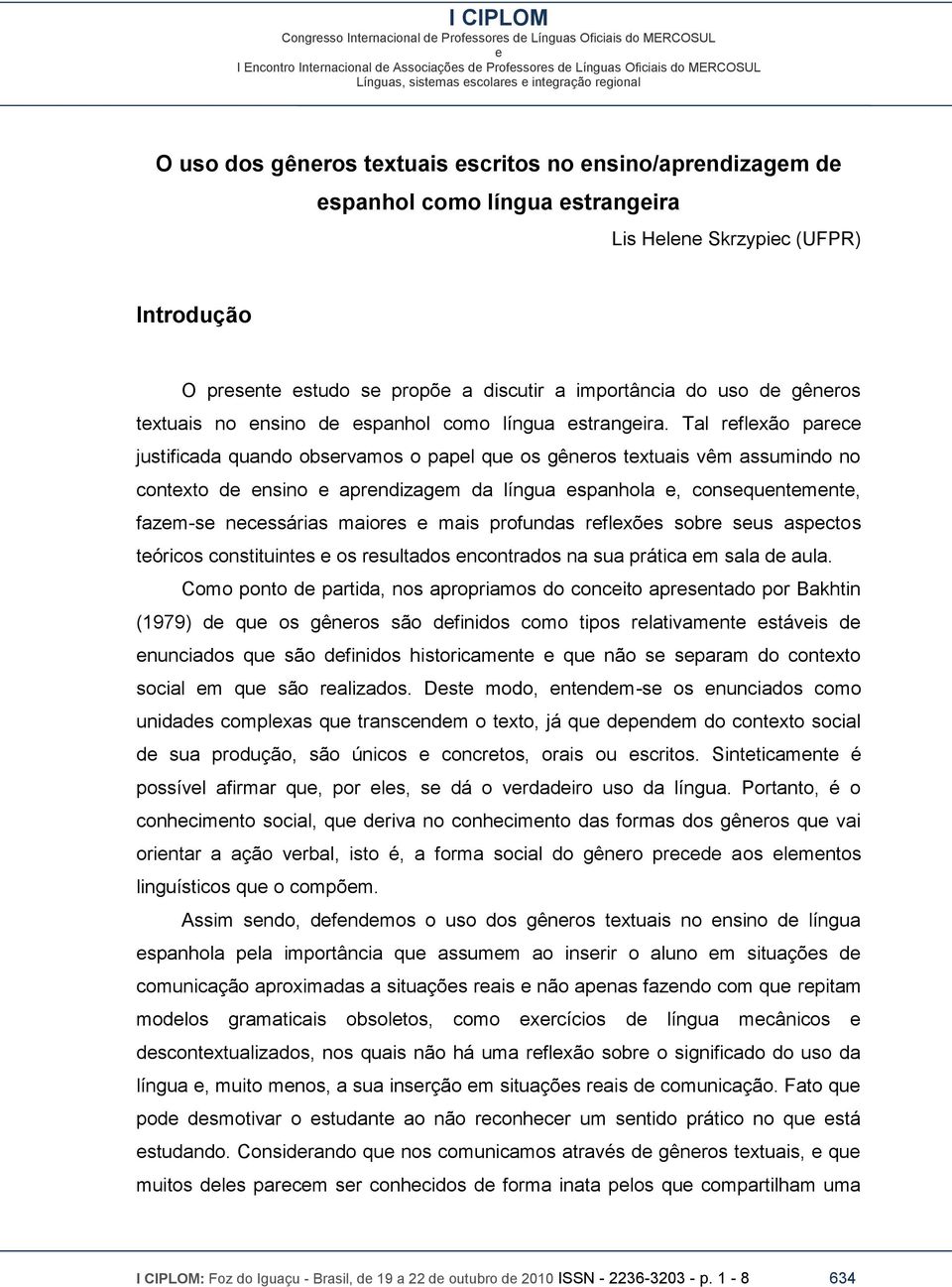 Tal rflxão parc justificada quando obsrvamos o papl qu os gênros txtuais vêm assumindo no contxto d nsino aprndizagm da língua spanhola, consquntmnt, fazm-s ncssárias maiors mais profundas rflxõs