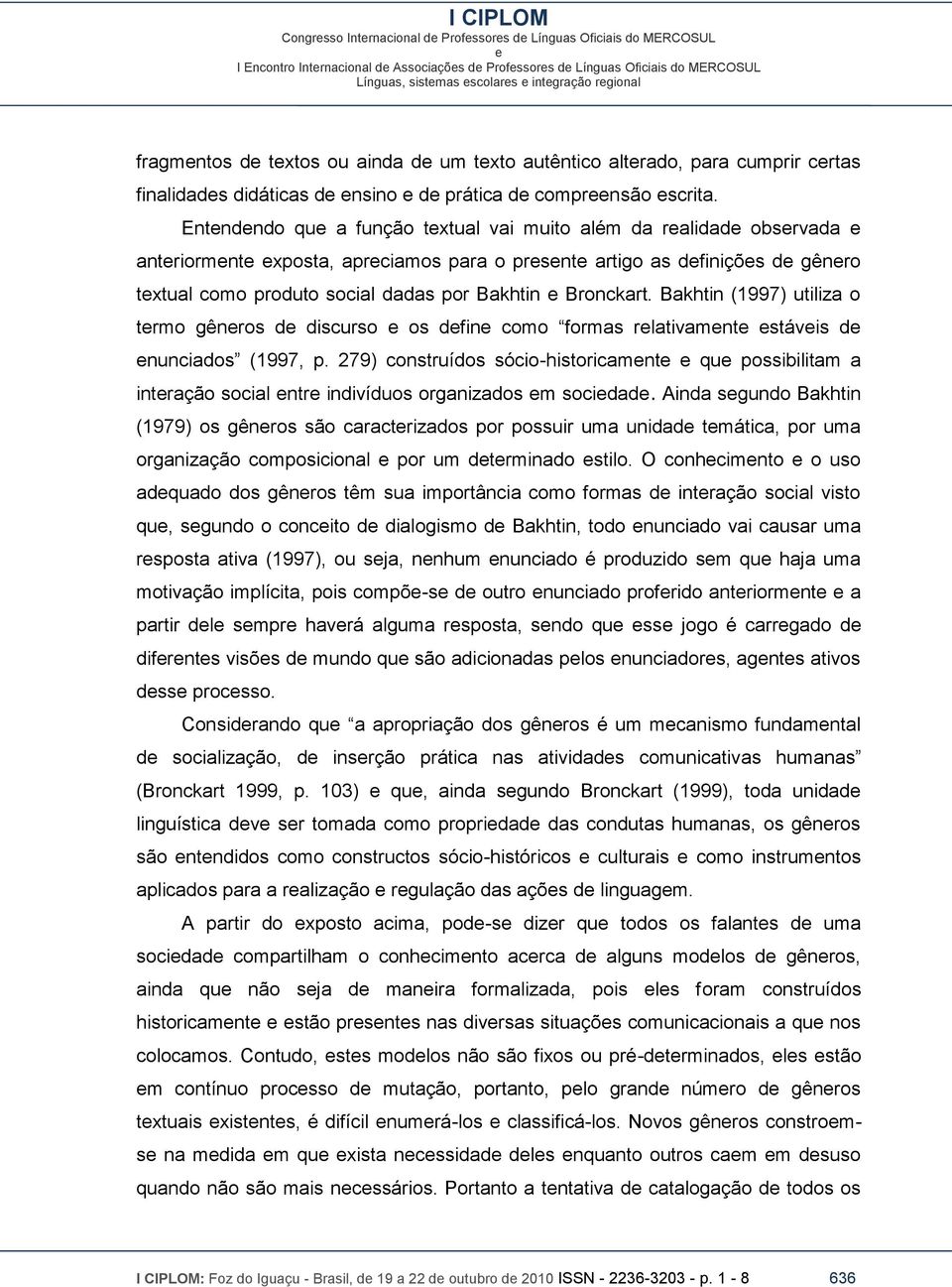 Bakhtin (1997) utiliza o trmo gênros d discurso os dfin como formas rlativamnt stávis d nunciados (1997, p.