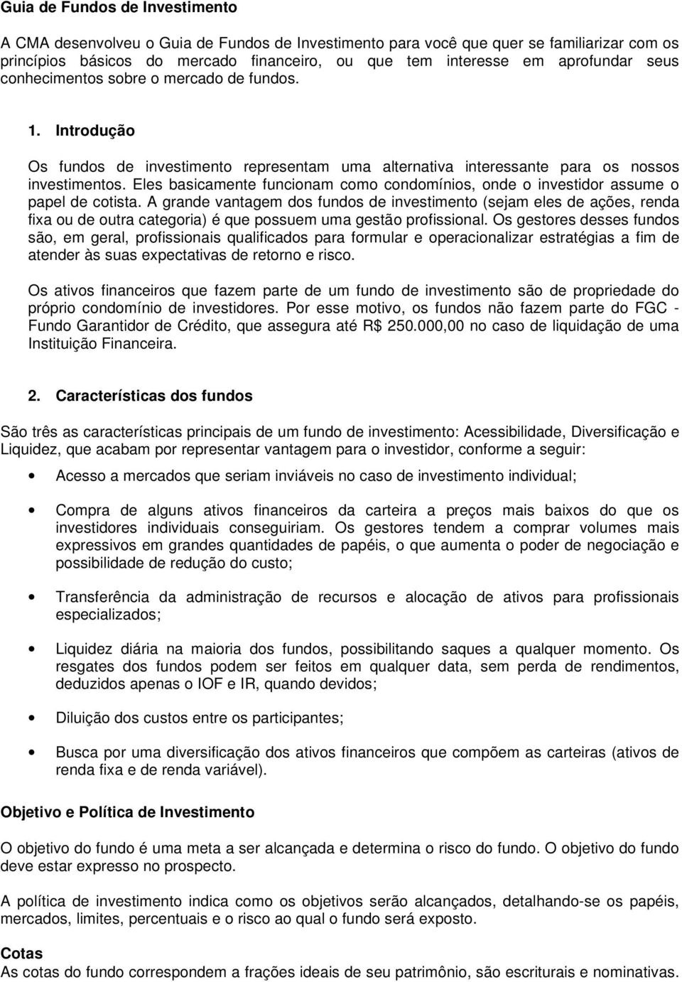 Eles basicamente funcionam como condomínios, onde o investidor assume o papel de cotista.