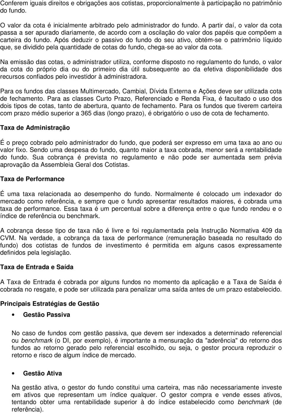 Após deduzir o passivo do fundo do seu ativo, obtém-se o patrimônio líquido que, se dividido pela quantidade de cotas do fundo, chega-se ao valor da cota.