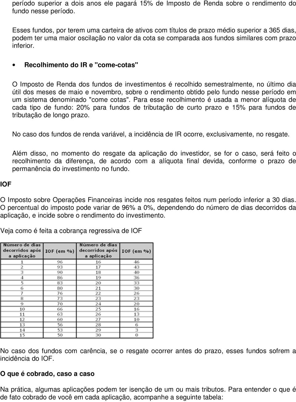 Recolhimento do IR e "come-cotas" O Imposto de Renda dos fundos de investimentos é recolhido semestralmente, no último dia útil dos meses de maio e novembro, sobre o rendimento obtido pelo fundo