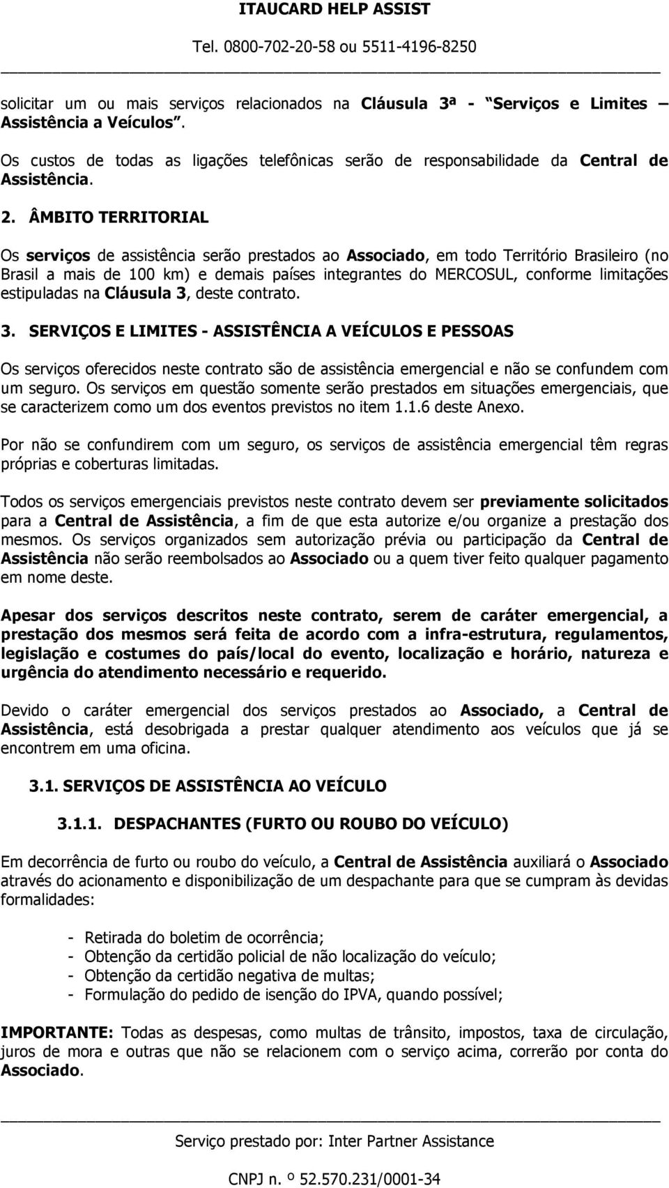 estipuladas na Cláusula 3, deste contrato. 3. SERVIÇOS E LIMITES - ASSISTÊNCIA A VEÍCULOS E PESSOAS Os serviços oferecidos neste contrato são de assistência emergencial e não se confundem com um seguro.