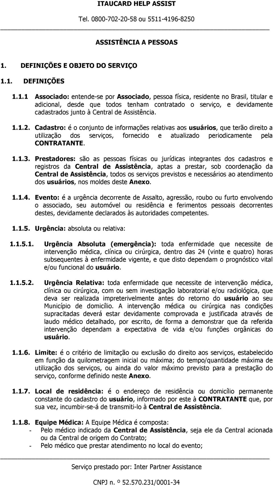 1. DEFINIÇÕES 1.1.1 Associado: entende-se por Associado, pessoa física, residente no Brasil, titular e adicional, desde que todos tenham contratado o serviço, e devidamente cadastrados junto à Central de Assistência.