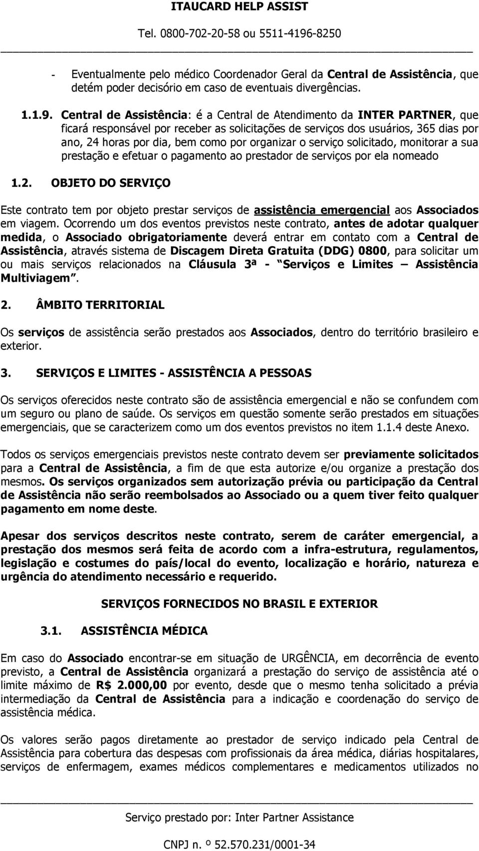 organizar o serviço solicitado, monitorar a sua prestação e efetuar o pagamento ao prestador de serviços por ela nomeado 1.2.